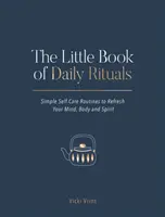 The Little Book of Daily Rituals (Mica carte a ritualurilor zilnice): Simple Self-Care Routines to Refresh Your Mind, Body and Spirit - The Little Book of Daily Rituals: Simple Self-Care Routines to Refresh Your Mind, Body and Spirit