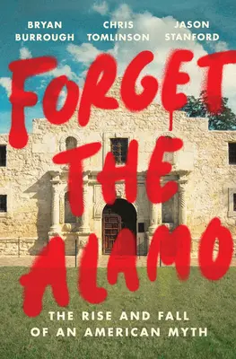 Uitați de Alamo: Ascensiunea și decăderea unui mit american - Forget the Alamo: The Rise and Fall of an American Myth