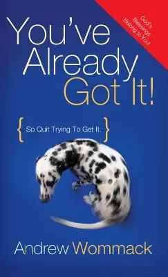 You've Already Got It! So Quit Trying to Get It! - You've Already Got It!: So Quit Trying to Get It!