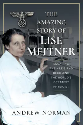 Povestea uimitoare a lui Lise Meitner: Scăpând de naziști și devenind cea mai mare fiziciană a lumii - The Amazing Story of Lise Meitner: Escaping the Nazis and Becoming the World's Greatest Physicist