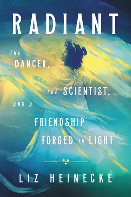 Radiant: Dansatoarea, omul de știință și o prietenie făurită în lumină: The Dancer, the Scientist, and a Friendship Forged in Light - Radiant: The Dancer, the Scientist, and a Friendship Forged in Light