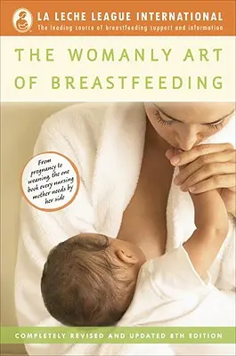 Arta feminină a alăptării: Complet revizuită și actualizată, ediția a 8-a - The Womanly Art of Breastfeeding: Completely Revised and Updated 8th Edition