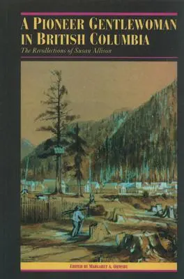 O doamnă pionieră în Columbia Britanică: Amintirile lui Susan Allison - A Pioneer Gentlewoman in British Columbia: The Recollections of Susan Allison