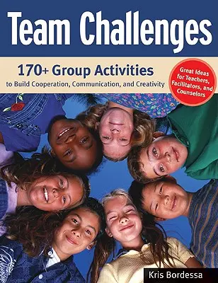Provocări de echipă: Peste 170 de activități de grup pentru a dezvolta cooperarea, comunicarea și creativitatea - Team Challenges: 170+ Group Activities to Build Cooperation, Communication, and Creativity