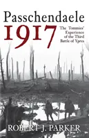 Passchendaele 1917: Experiența Tommies din cea de-a treia bătălie de la Ypres - Passchendaele 1917: The Tommies' Experience of the Third Battle of Ypres
