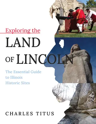 Explorarea ținutului lui Lincoln, 1: Ghidul esențial al siturilor istorice din Illinois - Exploring the Land of Lincoln, 1: The Essential Guide to Illinois Historic Sites