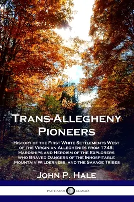 Pionierii din Trans-Allegheny: Istoria primelor așezări albe la vest de Alleghenies Virginian din 1748; greutățile și eroismul explo - Trans-Allegheny Pioneers: History of the First White Settlements West of the Virginian Alleghenies from 1748; Hardships and Heroism of the Explo