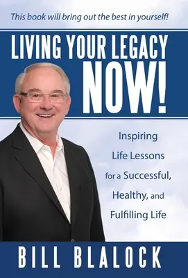 Trăiește-ți moștenirea acum! Lecții de viață pline de inspirație pentru o viață de succes, sănătoasă și împlinită - Living Your Legacy Now!: Inspiring Life Lessons for a Successful, Healthy, and Fulfilling Life