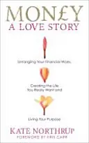 Banii, o poveste de dragoste - Descâlcește-ți necazurile financiare și creează-ți viața pe care ți-o dorești cu adevărat - Money, A Love Story - Untangle Your Financial Woes and Create the Life You Really Want