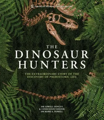 Amnh vânătorii de dinozauri: Povestea extraordinară a descoperirii vieții preistorice: The Extraordinary Story of the Discovery of Prehistoric Life - Amnh the Dinosaur Hunters: The Extraordinary Story of the Discovery of Prehistoric Life