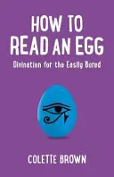Cum să citești un ou: Divinație pentru cei ușor de plictisit - How to Read an Egg: Divination for the Easily Bored