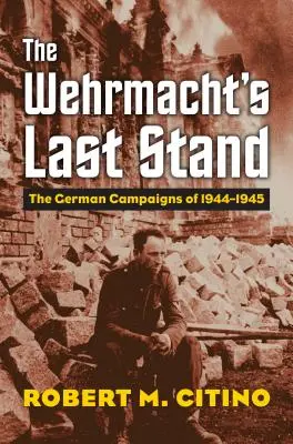 Ultima rezistență a Wehrmacht-ului: Campaniile germane din 1944-1945 - The Wehrmacht's Last Stand: The German Campaigns of 1944-1945