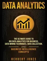 Analiza datelor: Ghidul final de analiză a datelor mari pentru afaceri, tehnici de extragere a datelor, colectarea datelor și inteligența în afaceri - Data Analytics: The Ultimate Guide to Big Data Analytics for Business, Data Mining Techniques, Data Collection, and Business Intellige