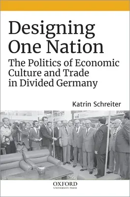 Designing One Nation: Politica culturii economice și a comerțului în Germania divizată - Designing One Nation: The Politics of Economic Culture and Trade in Divided Germany