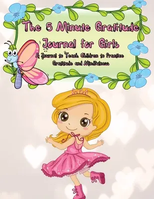 The 5 Minute Gratitude Journal for Girls (Jurnalul de recunoștință de 5 minute pentru fete): Un jurnal pentru a-i învăța pe copii să practice recunoștința și mindfulness. Modalități amuzante și rapide pentru copii de a dărui zilnic - The 5 Minute Gratitude Journal for Girls: A Journal to Teach Children to Practice Gratitude and Mindfulness. Fun and Fast Ways for Kids to Give Daily