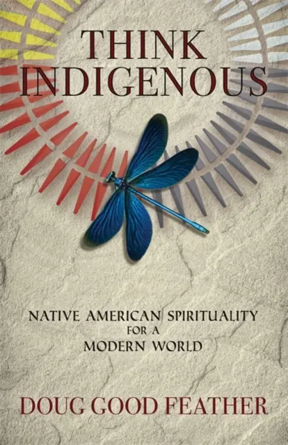 Think Indigenous - Spiritualitatea nativilor americani pentru o lume modernă - Think Indigenous - Native American Spirituality for a Modern World