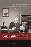 Garantat pur: Institutul Biblic Moody, afacerile și crearea evanghelismului modern - Guaranteed Pure: The Moody Bible Institute, Business, and the Making of Modern Evangelicalism