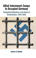 Lagărele de internare aliate în Germania ocupată: Detenția extrajudiciară în numele denazificării, 1945-1950 - Allied Internment Camps in Occupied Germany: Extrajudicial Detention in the Name of Denazification, 1945-1950