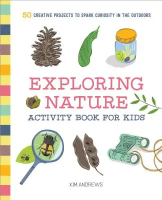 Exploring Nature Activity Book for Kids: 50 de proiecte creative pentru a stârni curiozitatea în aer liber - Exploring Nature Activity Book for Kids: 50 Creative Projects to Spark Curiosity in the Outdoors
