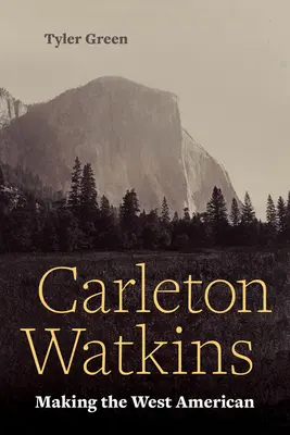 Carleton Watkins: Făcând vestul american - Carleton Watkins: Making the West American
