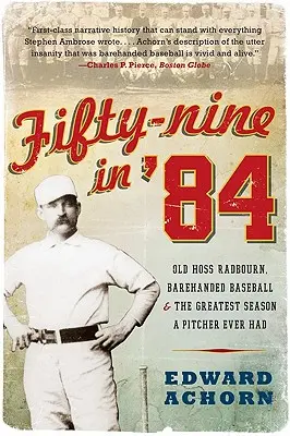Fifty-Nine in '84: Bătrânul Hoss Radbourn, baseballul cu mâinile goale și cel mai grozav sezon pe care l-a avut vreodată un aruncător - Fifty-Nine in '84: Old Hoss Radbourn, Barehanded Baseball, and the Greatest Season a Pitcher Ever Had