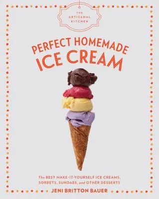 Bucătăria artizanală: Înghețata perfectă făcută în casă: Cele mai bune înghețate, sorbeturi, sundae și alte deserturi făcute de tine - The Artisanal Kitchen: Perfect Homemade Ice Cream: The Best Make-It-Yourself Ice Creams, Sorbets, Sundaes, and Other Desserts
