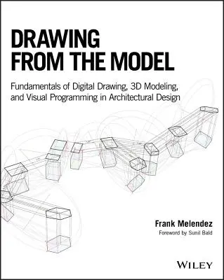 Drawing from the Model: Fundamente ale desenului digital, modelării 3D și programării vizuale în proiectarea arhitecturală - Drawing from the Model: Fundamentals of Digital Drawing, 3D Modeling, and Visual Programming in Architectural Design