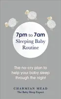 Rutina bebelușului care doarme de la 7pm la 7am: Planul fără plâns pentru a vă ajuta bebelușul să doarmă toată noaptea - The 7pm to 7am Sleeping Baby Routine: The No-Cry Plan to Help Your Baby Sleep Through the Night