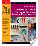 Illustrated Guide to Home Forensic Science Experiments (Ghid ilustrat de experimente criminalistice la domiciliu): All Lab, No Lecture - Illustrated Guide to Home Forensic Science Experiments: All Lab, No Lecture