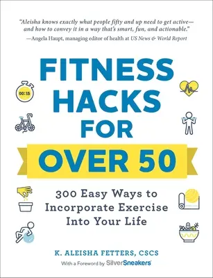 Fitness Hacks pentru peste 50 de ani: 300 de moduri ușoare de a încorpora exercițiul fizic în viața ta - Fitness Hacks for Over 50: 300 Easy Ways to Incorporate Exercise Into Your Life