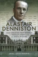 Alastair Denniston: Spargerea codurilor de la Room 40 la Berkeley Street și nașterea Gchq - Alastair Denniston: Code-Breaking from Room 40 to Berkeley Street and the Birth of Gchq