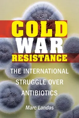 Cold War Resistance: Lupta internațională cu privire la antibiotice - Cold War Resistance: The International Struggle Over Antibiotics