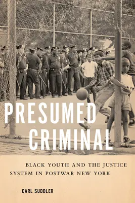 Prezumtiv criminal: Tineretul negru și sistemul de justiție în New York-ul postbelic - Presumed Criminal: Black Youth and the Justice System in Postwar New York