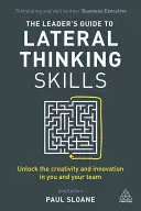 Ghidul liderului pentru abilitățile de gândire laterală: Eliberați creativitatea și inovația din dumneavoastră și din echipa dumneavoastră - The Leader's Guide to Lateral Thinking Skills: Unlock the Creativity and Innovation in You and Your Team
