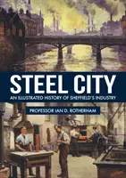 Orașul de oțel: O istorie ilustrată a industriei din Sheffield - Steel City: An Illustrated History of Sheffield's Industry