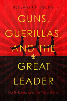 Guns, Guerillas, and the Great Leader: Coreea de Nord și lumea a treia - Guns, Guerillas, and the Great Leader: North Korea and the Third World