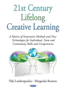 21st Century Lifelong Creative Learning - A Matrix of Innovative Methods & New Technologies for Individual, Team & Community Skills & Competencies