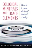 Minerale coloidale și oligoelemente: Cum să restabilim vitalitatea naturală a organismului - Colloidal Minerals and Trace Elements: How to Restore the Body's Natural Vitality