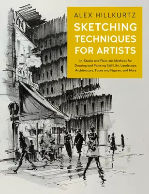 Tehnici de schițare pentru artiști: In-Studio and Plein-Air Methods for Drawing and Painting Still Lifes, Landscapes, Architecture, Faces and Figures, a - Sketching Techniques for Artists: In-Studio and Plein-Air Methods for Drawing and Painting Still Lifes, Landscapes, Architecture, Faces and Figures, a