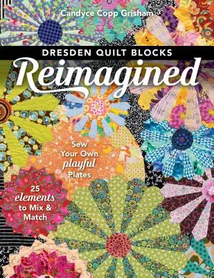 Dresden Quilt Blocks Reimagined: Coaseți-vă propriile farfurii jucăușe; 25 de elemente de amestecat și combinat - Dresden Quilt Blocks Reimagined: Sew Your Own Playful Plates; 25 Elements to Mix & Match