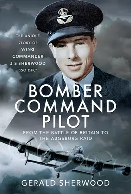 Pilotul Bomber Command: De la bătălia din Marea Britanie la raidul Augsburg: Povestea unică a comandantului de escadrilă J S Sherwood Dso, Dfc* - Bomber Command Pilot: From the Battle of Britain to the Augsburg Raid: The Unique Story of Wing Commander J S Sherwood Dso, Dfc*