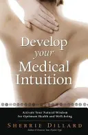 Dezvoltă-ți intuiția medicală: Activează-ți înțelepciunea naturală pentru o sănătate și o bunăstare optime - Develop Your Medical Intuition: Activate Your Natural Wisdom for Optimum Health and Well-Being