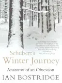 Călătoria de iarnă a lui Schubert - Anatomia unei obsesii (Bostridge Dr Ian CBE (Autor)) - Schubert's Winter Journey - Anatomy of an Obsession (Bostridge Dr Ian CBE (Author))