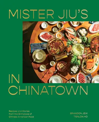 Mister Jiu's în Chinatown: Rețete și povești din locul de naștere al mâncării chinezo-americane [O carte de bucate] - Mister Jiu's in Chinatown: Recipes and Stories from the Birthplace of Chinese American Food [A Cookbook]
