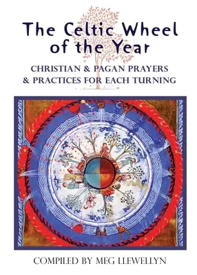 Roata celtică a anului: Rugăciuni și practici creștine și păgâne pentru fiecare întoarcere - The Celtic Wheel of the Year: Christian & Pagan Prayers & Practices for Each Turning