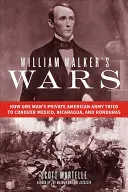 Războaiele lui William Walker: Cum a încercat armata americană privată a unui om să cucerească Mexicul, Nicaragua și Honduras - William Walker's Wars: How One Man's Private American Army Tried to Conquer Mexico, Nicaragua, and Honduras