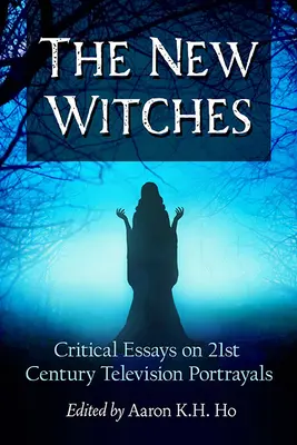 Noile vrăjitoare: Eseuri critice asupra reprezentărilor televizate din secolul XXI - The New Witches: Critical Essays on 21st Century Television Portrayals