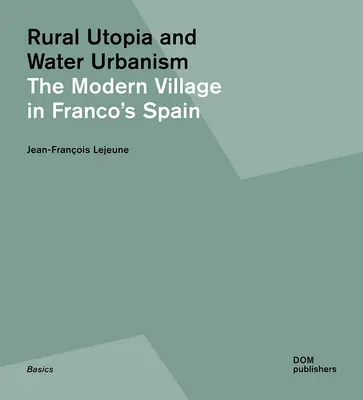 Utopia rurală și urbanismul apei: Satul modern în Spania lui Franco - Rural Utopia and Water Urbanism: The Modern Village in Franco's Spain