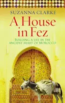 Casa din Fez - Construirea unei vieți în inima antică a Marocului (Clarke Suzanna (Autor)) - House in Fez - Building a Life in the Ancient Heart of Morocco (Clarke Suzanna (Author))