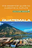 Guatemala - Cultura inteligentă!: Ghidul esențial pentru obiceiuri și cultură - Guatemala - Culture Smart!: The Essential Guide to Customs & Culture